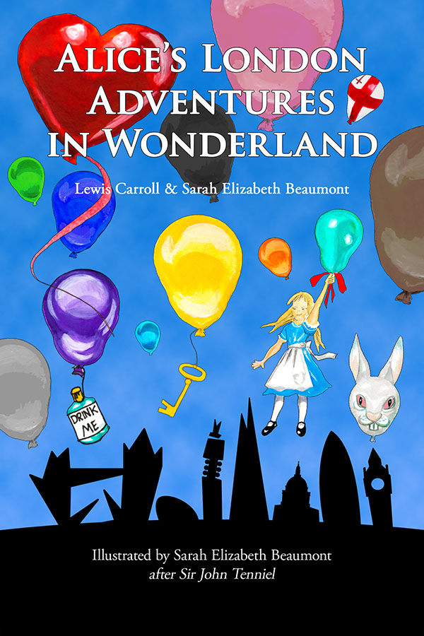 'Alice's London Adventures In Wonderland' - Lewis Carroll & Sarah Elizabeth Beaumont, Illustrated by Sarah Elizabeth Beaumont after Sir John Tenniel. Available in hardback from 1 October 2015. ISBN: 9780993205507